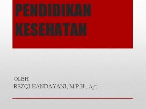 PENDIDIKAN KESEHATAN OLEH REZQI HANDAYANI M P H