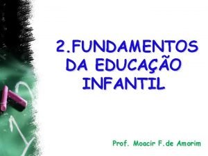2 FUNDAMENTOS DA EDUCAO INFANTIL Prof Moacir F