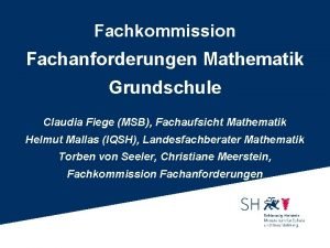Fachkommission Fachanforderungen Mathematik Grundschule Claudia Fiege MSB Fachaufsicht