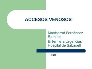 ACCESOS VENOSOS Montserrat Fernndez Ramrez Enfermera Urgencias Hospital