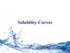 Solubility Curves How much solute can a solvent