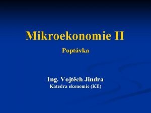 Mikroekonomie II Poptvka Ing Vojtch Jindra Katedra ekonomie