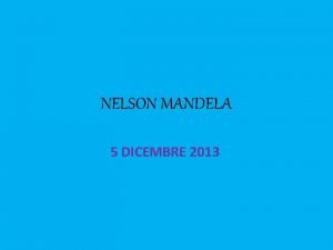 NELSON MANDELA 5 DICEMBRE 2013 Un idealista che