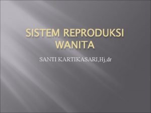 SISTEM REPRODUKSI WANITA SANTI KARTIKASARI Hj dr Masamasa