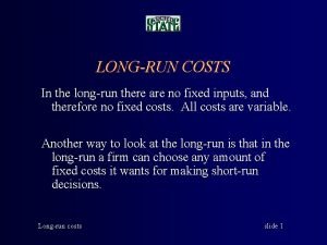 LONGRUN COSTS In the longrun there are no