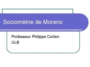 Sociomtrie de Moreno Professeur Philippe Corten ULB l