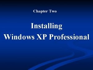 Chapter Two Installing Windows XP Professional Objectives Understand