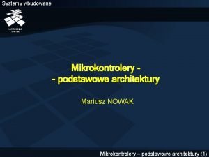 Systemy wbudowane Mikrokontrolery podstawowe architektury Mariusz NOWAK Mikrokontrolery