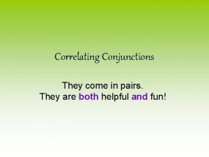 Correlating Conjunctions They come in pairs They are