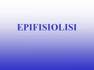 EPIFISIOLISI Epifisiolisi Lesione non infiammatoria della cartilagine di