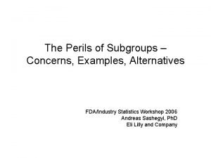 The Perils of Subgroups Concerns Examples Alternatives FDAIndustry