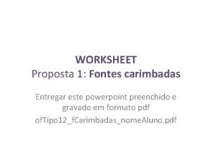 WORKSHEET Proposta 1 Fontes carimbadas Entregar este powerpoint