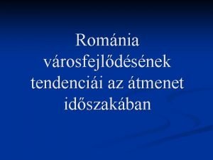 Romnia vrosfejldsnek tendencii az tmenet idszakban A mlt