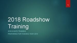 1 2018 Roadshow Training 2018 ERATE TRAINING PREPARING