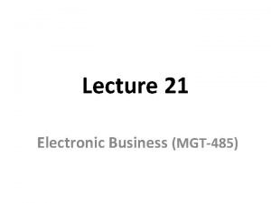 Lecture 21 Electronic Business MGT485 Recap Lecture 20