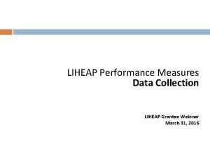 LIHEAP Performance Measures Data Collection LIHEAP Grantee Webinar