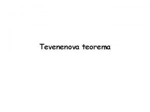 Tevenenova teorema Ciljevi Odreivanje parametara Tevenenovog generatora Primena