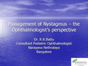 Management of Nystagmus the Ophthalmologists perspective Dr R