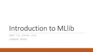 Introduction to MLlib CMPT 733 SPRING 2016 JIANNAN