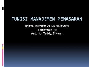 FUNGSI MANAJEMEN PEMASARAN SISTEM INFORMASI MANAJEMEN Pertemuan 5