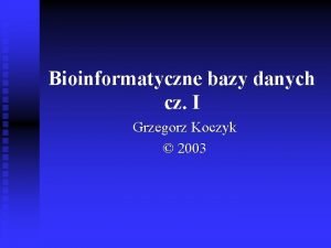 Bioinformatyczne bazy danych cz I Grzegorz Koczyk 2003