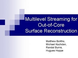 Multilevel Streaming for OutofCore Surface Reconstruction Matthew Bolitho