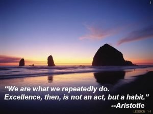 1 We are what we repeatedly do Excellence