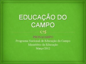 EDUCAO DO CAMPO PRONACAMPO Programa Nacional de Educao