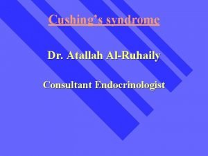 Cushings syndrome Dr Atallah AlRuhaily Consultant Endocrinologist Cushings