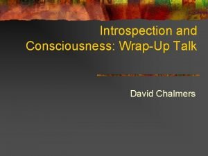 Introspection and Consciousness WrapUp Talk David Chalmers Introspection