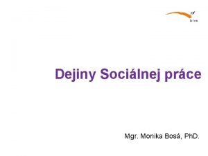 Dejiny Socilnej prce Mgr Monika Bos Ph D