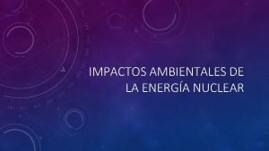IMPACTOS AMBIENTALES DE LA ENERGA NUCLEAR INTRODUCCIN El