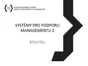 SYSTMY PRO PODPORU MANAGEMENTU 2 Metriky METRIKY 1