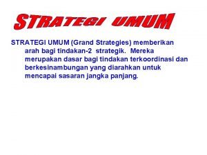 STRATEGI UMUM Grand Strategies memberikan arah bagi tindakan2