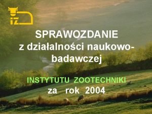 SPRAWOZDANIE z dziaalnoci naukowobadawczej INSTYTUTU ZOOTECHNIKI za rok