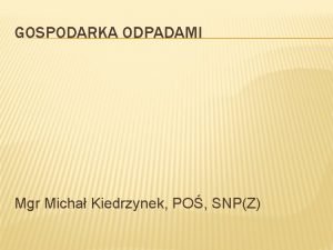 GOSPODARKA ODPADAMI Mgr Micha Kiedrzynek PO SNPZ PODSTAWY