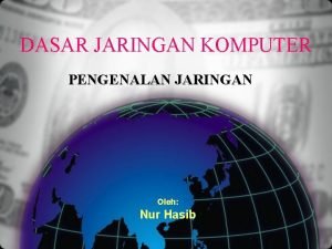 DASAR JARINGAN KOMPUTER PENGENALAN JARINGAN Oleh Nur Hasib