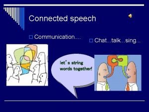 Connected speech o Communication o Chat talk sing