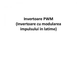 Invertoare PWM Invertoare cu modularea impulsului in latime