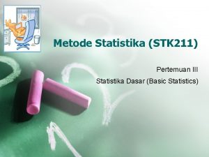 Metode Statistika STK 211 Pertemuan III Statistika Dasar