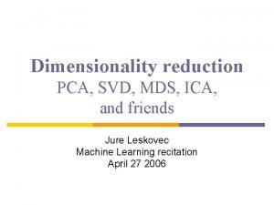 Dimensionality reduction PCA SVD MDS ICA and friends
