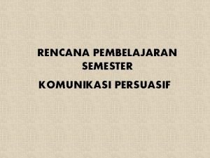 RENCANA PEMBELAJARAN SEMESTER KOMUNIKASI PERSUASIF Deskripsi Mata Kuliah