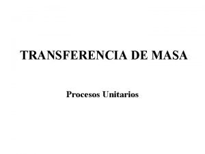 TRANSFERENCIA DE MASA Procesos Unitarios DIFUSION La difusin