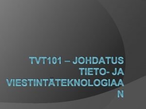 TVT 101 JOHDATUS TIETO JA VIESTINTTEKNOLOGIAA N Esittely