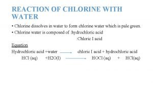 REACTION OF CHLORINE WITH WATER Chlorine dissolves in REACTION OF CHLORINE WITH WATER Chlorine dissolves in