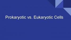 Prokaryotic cells vs. eukaryotic cells