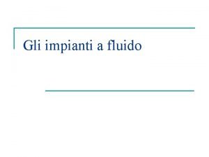 Gli impianti a fluido Cosa un impianto a