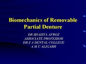 Biomechanics of Removable Partial Denture DR SHAISTA AFROZ
