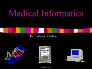 Medical Informatics Dr Shahram Yazdani 1 2002 ATGCI