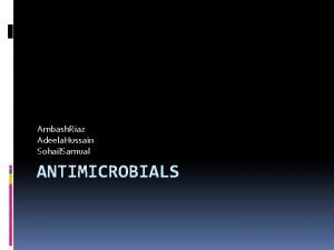 Ambash Riaz Adeela Hussain Sohail Samual ANTIMICROBIALS Overview